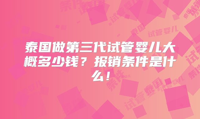 泰国做第三代试管婴儿大概多少钱？报销条件是什么！