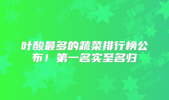 叶酸最多的蔬菜排行榜公布！第一名实至名归