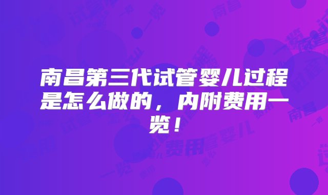 南昌第三代试管婴儿过程是怎么做的，内附费用一览！