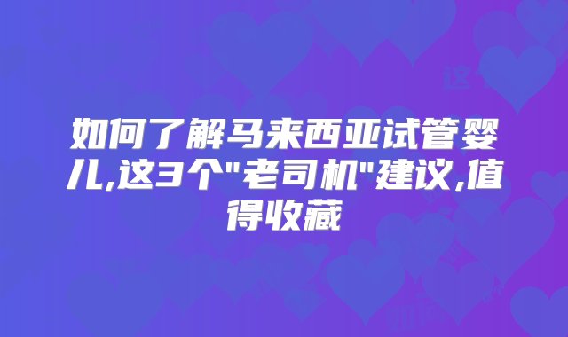 如何了解马来西亚试管婴儿,这3个