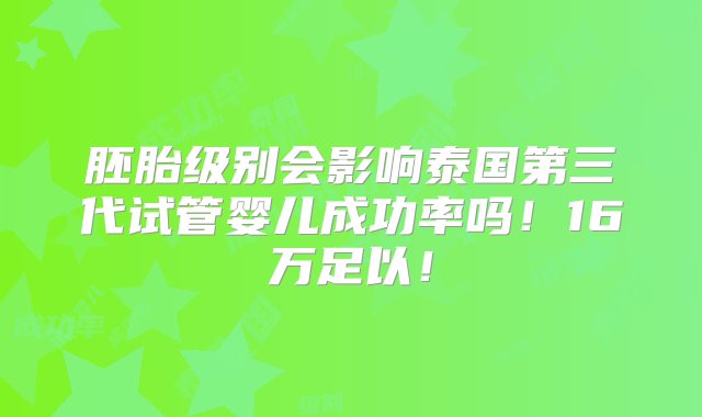 胚胎级别会影响泰国第三代试管婴儿成功率吗！16万足以！