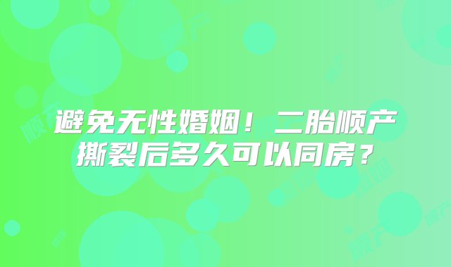 避免无性婚姻！二胎顺产撕裂后多久可以同房？