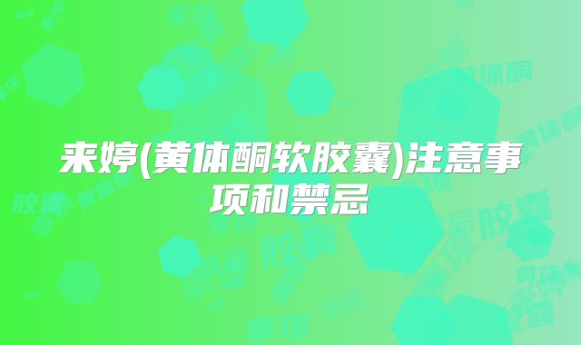 来婷(黄体酮软胶囊)注意事项和禁忌