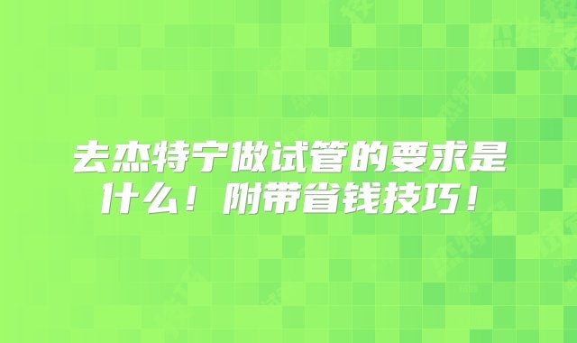 去杰特宁做试管的要求是什么！附带省钱技巧！