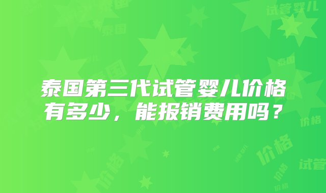 泰国第三代试管婴儿价格有多少，能报销费用吗？