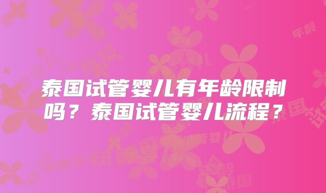 泰国试管婴儿有年龄限制吗？泰国试管婴儿流程？