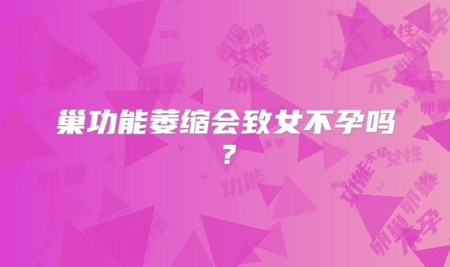 巢功能萎缩会致女不孕吗？