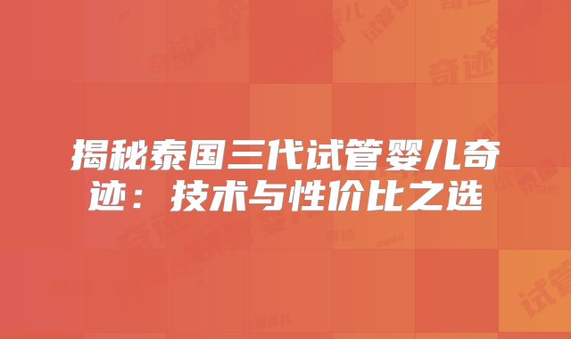 揭秘泰国三代试管婴儿奇迹：技术与性价比之选