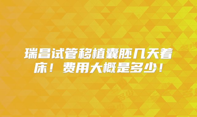 瑞昌试管移植囊胚几天着床！费用大概是多少！