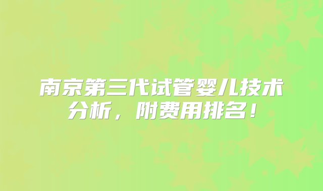 南京第三代试管婴儿技术分析，附费用排名！