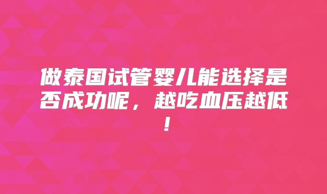 做泰国试管婴儿能选择是否成功呢，越吃血压越低！