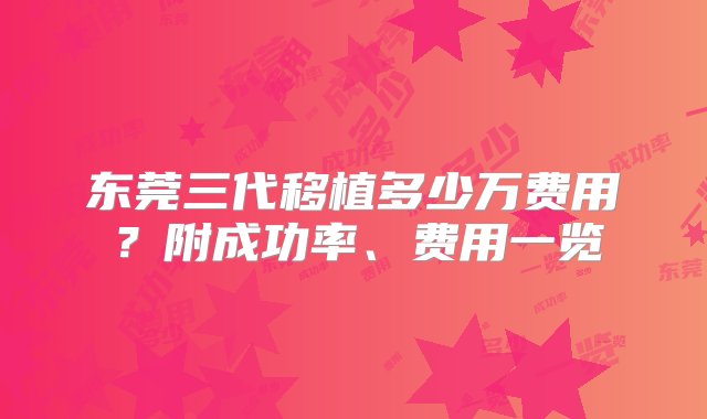 东莞三代移植多少万费用？附成功率、费用一览