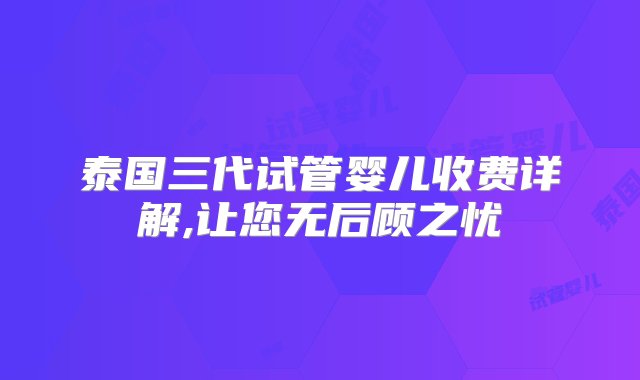 泰国三代试管婴儿收费详解,让您无后顾之忧