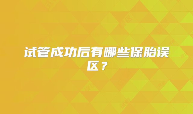 试管成功后有哪些保胎误区？