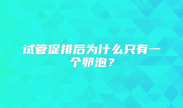 试管促排后为什么只有一个卵泡？