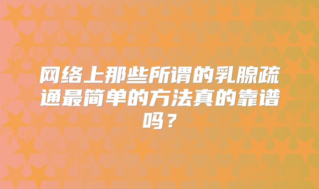 网络上那些所谓的乳腺疏通最简单的方法真的靠谱吗？