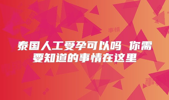 泰国人工受孕可以吗 你需要知道的事情在这里