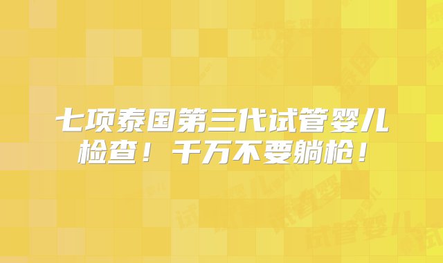 七项泰国第三代试管婴儿检查！千万不要躺枪！