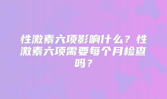 性激素六项影响什么？性激素六项需要每个月检查吗？