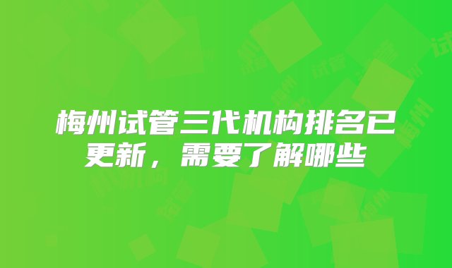 梅州试管三代机构排名已更新，需要了解哪些