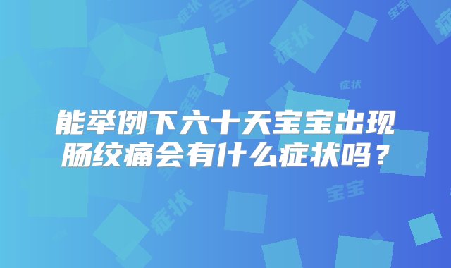 能举例下六十天宝宝出现肠绞痛会有什么症状吗？