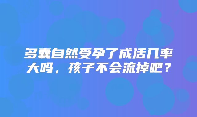 多囊自然受孕了成活几率大吗，孩子不会流掉吧？