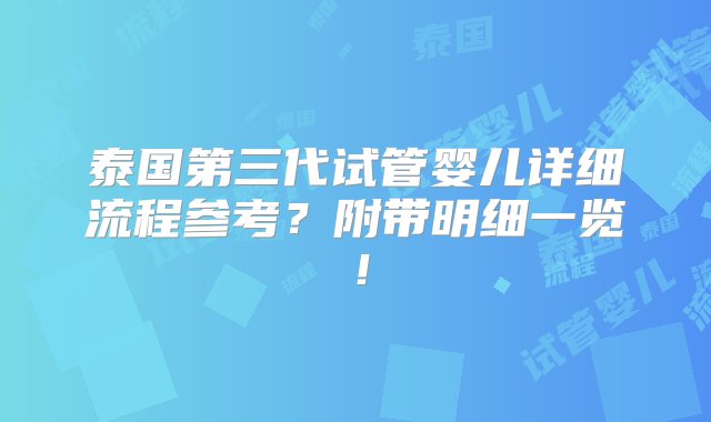 泰国第三代试管婴儿详细流程参考？附带明细一览！