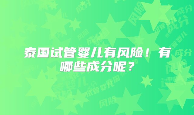 泰国试管婴儿有风险！有哪些成分呢？