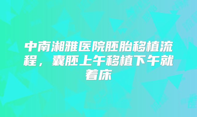 中南湘雅医院胚胎移植流程，囊胚上午移植下午就着床