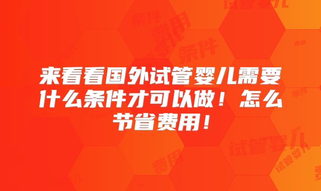 来看看国外试管婴儿需要什么条件才可以做！怎么节省费用！