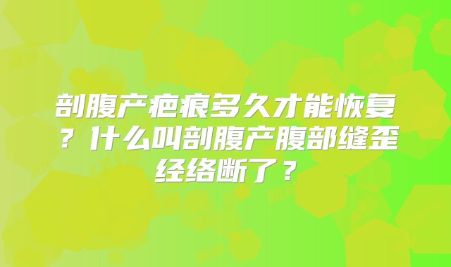 剖腹产疤痕多久才能恢复？什么叫剖腹产腹部缝歪经络断了？