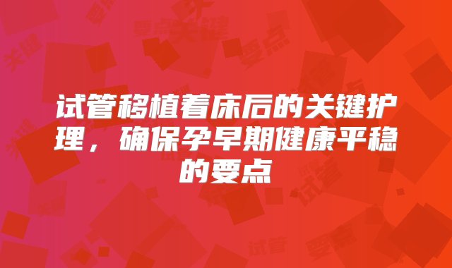 试管移植着床后的关键护理，确保孕早期健康平稳的要点