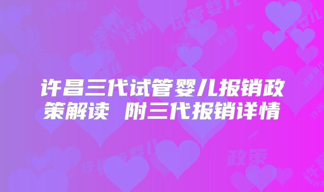 许昌三代试管婴儿报销政策解读 附三代报销详情