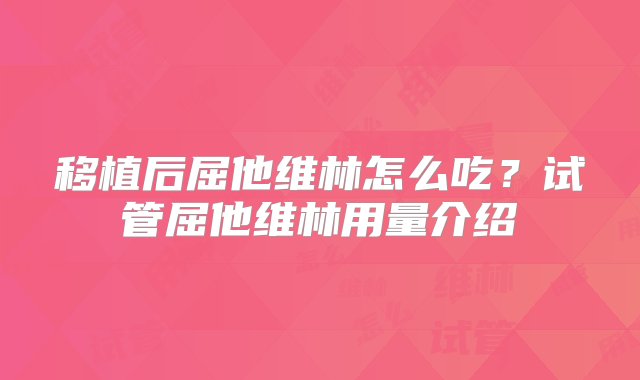 移植后屈他维林怎么吃？试管屈他维林用量介绍