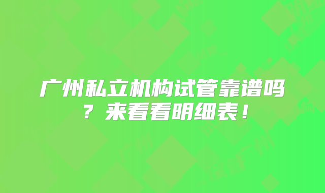 广州私立机构试管靠谱吗？来看看明细表！