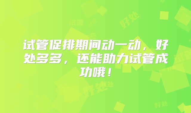 试管促排期间动一动，好处多多，还能助力试管成功哦！