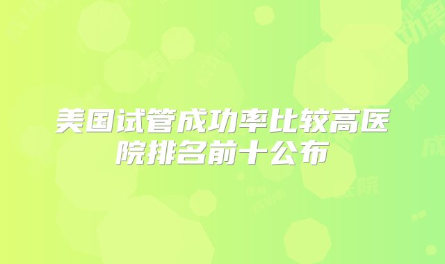 美国试管成功率比较高医院排名前十公布