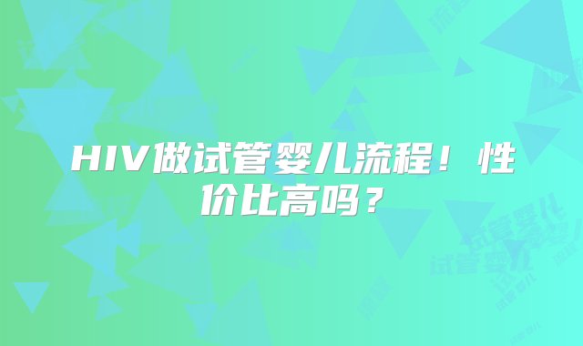 HIV做试管婴儿流程！性价比高吗？