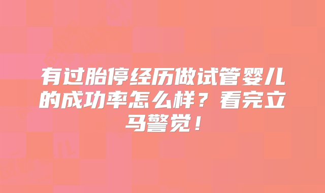 有过胎停经历做试管婴儿的成功率怎么样？看完立马警觉！