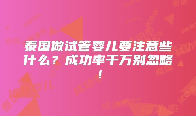 泰国做试管婴儿要注意些什么？成功率千万别忽略！