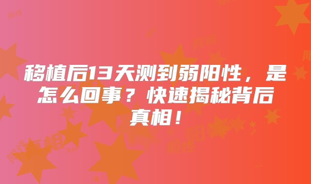 移植后13天测到弱阳性，是怎么回事？快速揭秘背后真相！