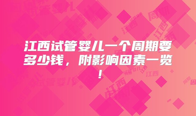 江西试管婴儿一个周期要多少钱，附影响因素一览！