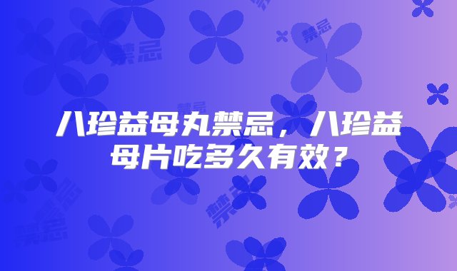 八珍益母丸禁忌，八珍益母片吃多久有效？