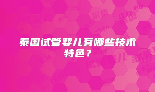 泰国试管婴儿有哪些技术特色？