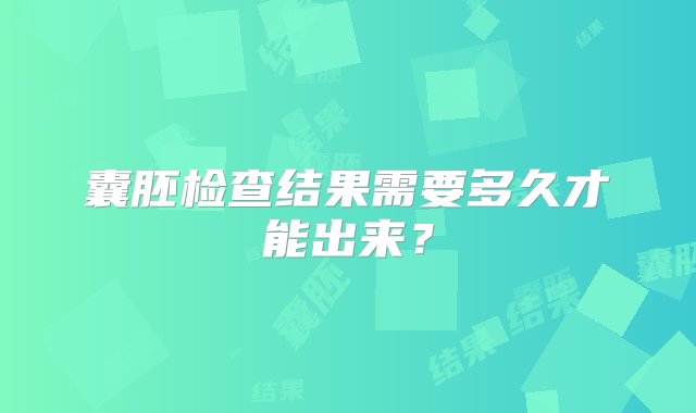 囊胚检查结果需要多久才能出来？