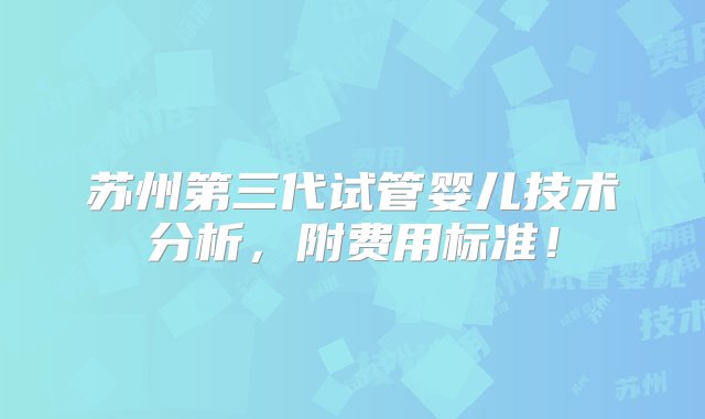 苏州第三代试管婴儿技术分析，附费用标准！