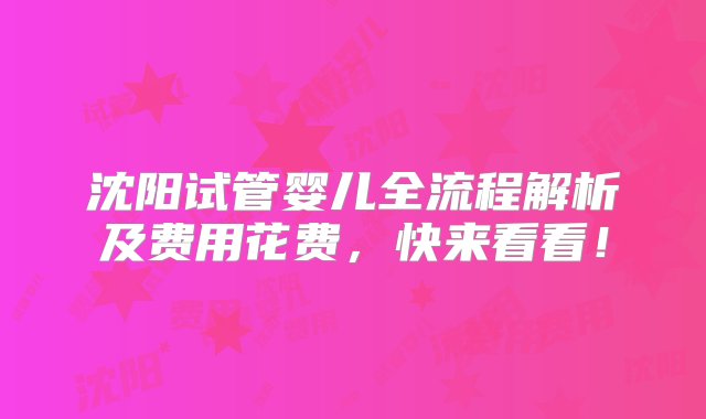 沈阳试管婴儿全流程解析及费用花费，快来看看！