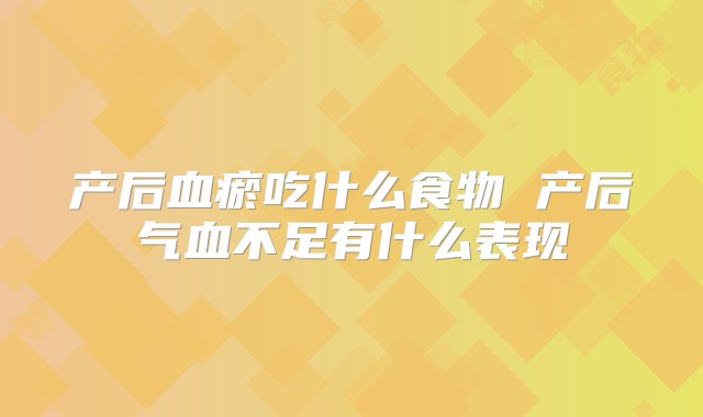 产后血瘀吃什么食物 产后气血不足有什么表现