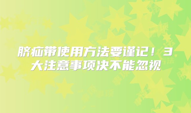 脐疝带使用方法要谨记！3大注意事项决不能忽视