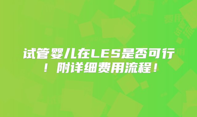 试管婴儿在LES是否可行！附详细费用流程！